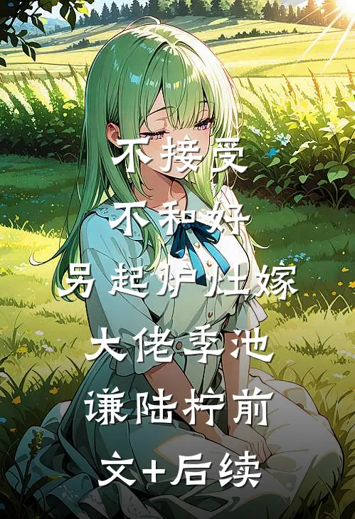 不接受不和好，另起炉灶嫁大佬季池谦陆柠前文+后续