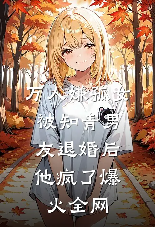 万人嫌孤女被知青男友退婚后，他疯了爆火全网