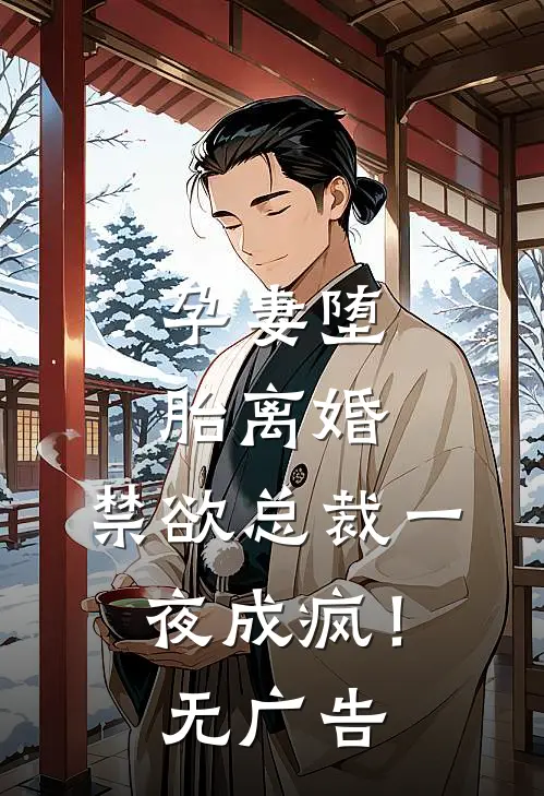 孕妻堕胎离婚，禁欲总裁一夜成疯！无广告