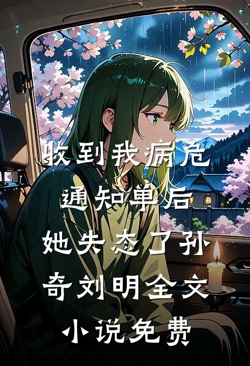 收到我病危通知单后，她失态了孙奇刘明全文小说免费