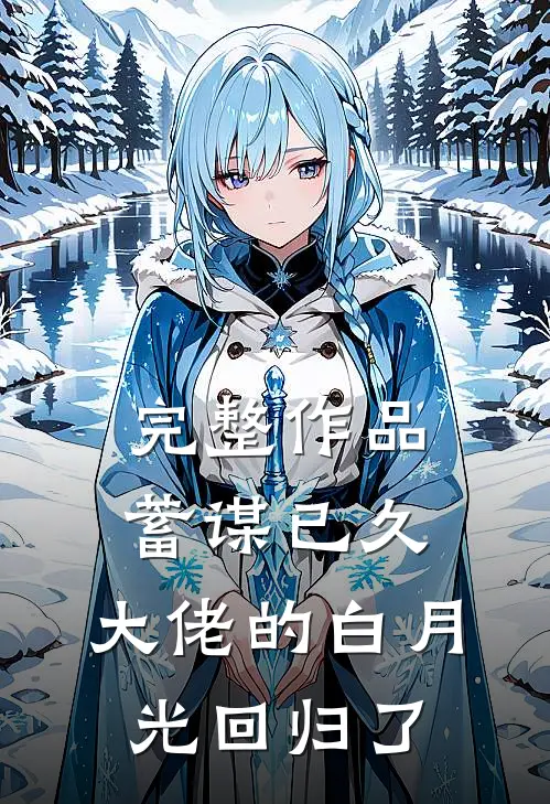 完整作品蓄谋已久，大佬的白月光回归了