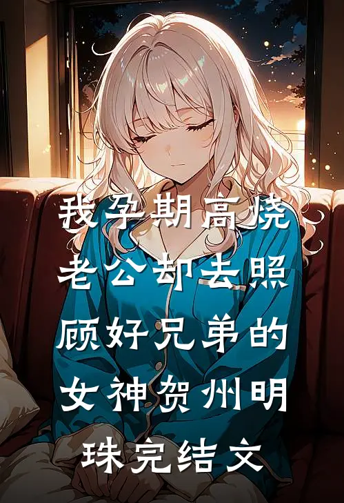 我孕期高烧，老公却去照顾好兄弟的女神贺州明珠完结文