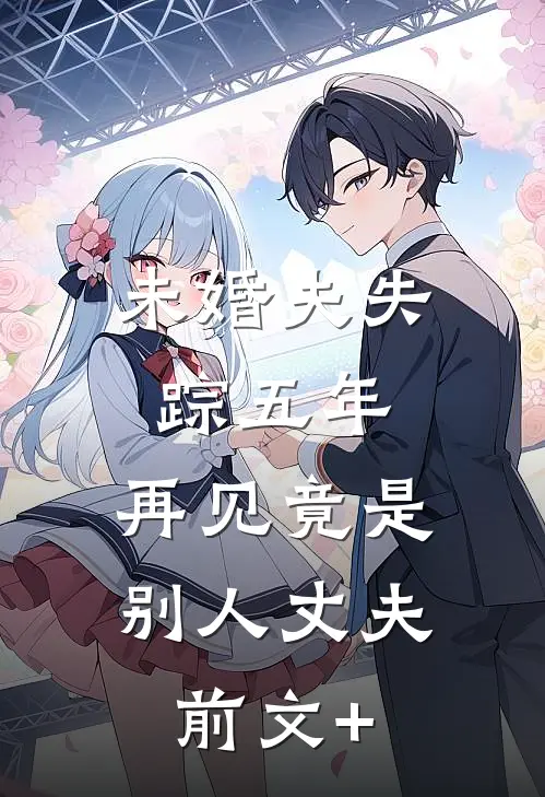未婚夫失踪五年：再见竟是别人丈夫前文+