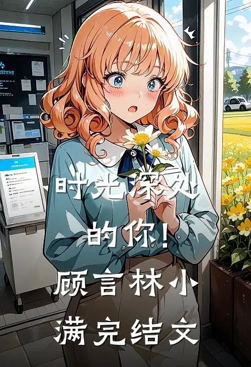 时光深处的你!顾言林小满完结文