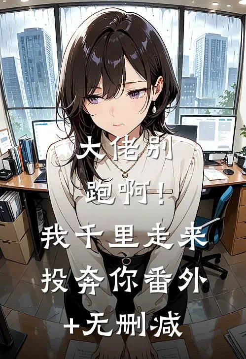 大佬别跑啊！我千里走来投奔你番外+无删减