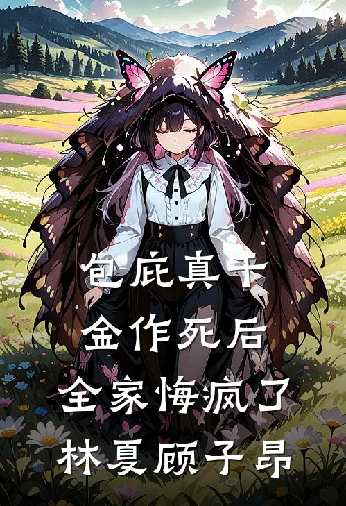 包庇真千金作死后，全家悔疯了林夏顾子昂