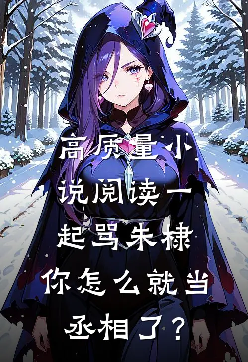 高质量小说阅读一起骂朱棣，你怎么就当丞相了？