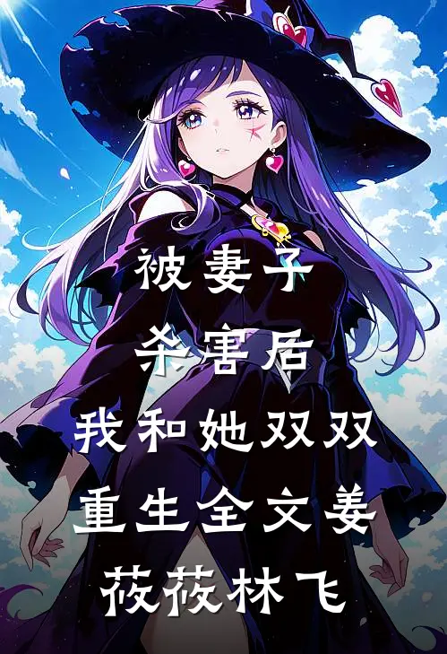 被妻子杀害后，我和她双双重生全文姜莜莜林飞