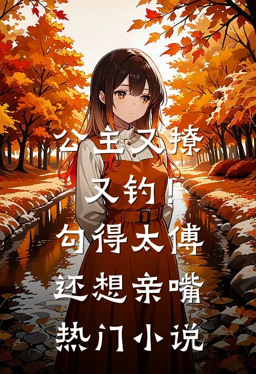 公主又撩又钓！勾得太傅还想亲嘴热门小说