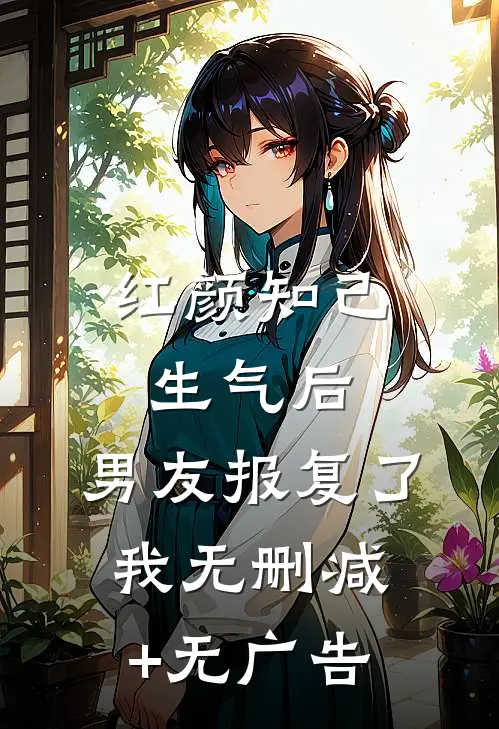 红颜知己生气后，男友报复了我无删减+无广告