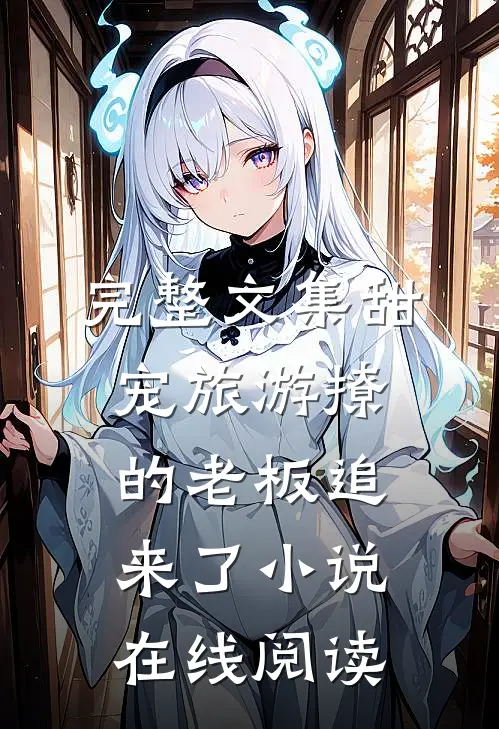 完整文集甜宠旅游撩的老板追来了小说在线阅读