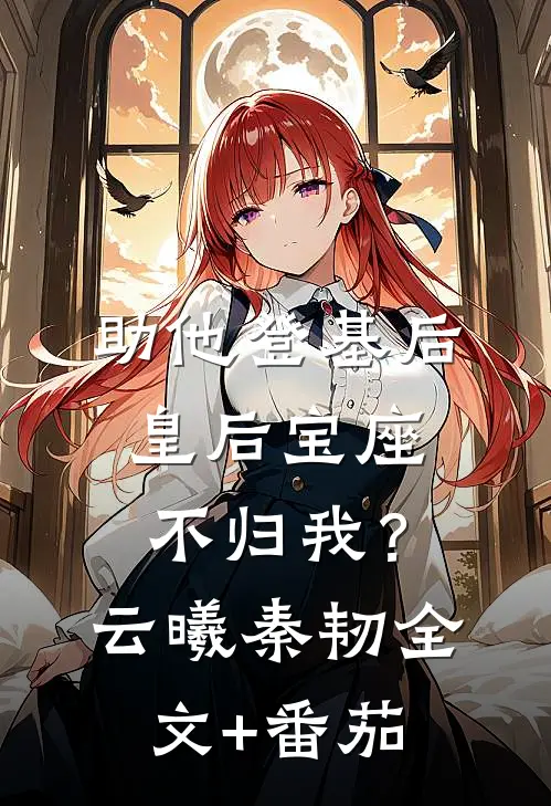 助他登基后，皇后宝座不归我？云曦秦韧全文+番茄