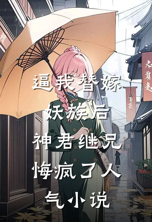 逼我替嫁妖族后，神君继兄悔疯了人气小说