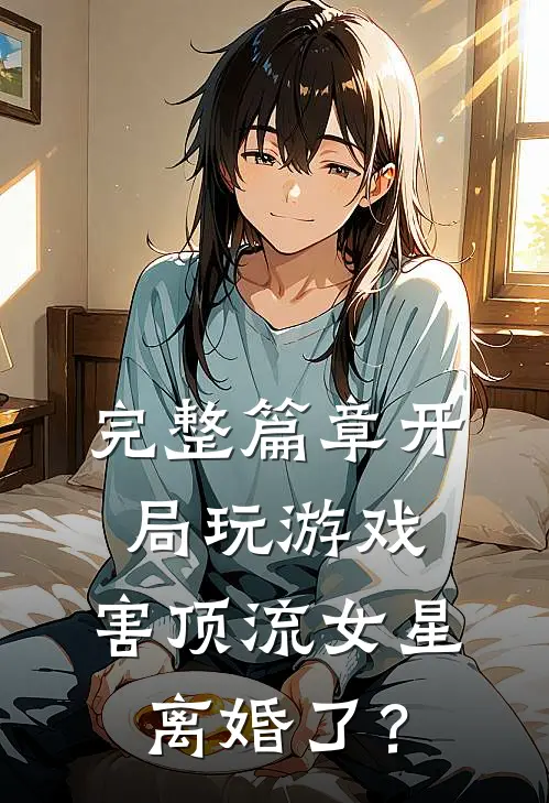 完整篇章开局玩游戏，害顶流女星离婚了？