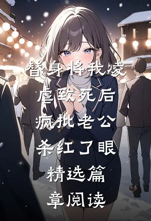 替身将我凌虐致死后，疯批老公杀红了眼精选篇章阅读