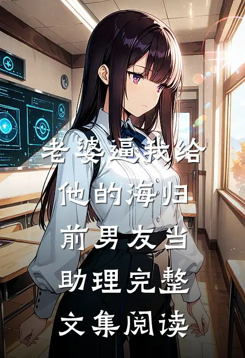 老婆逼我给他的海归前男友当助理完整文集阅读