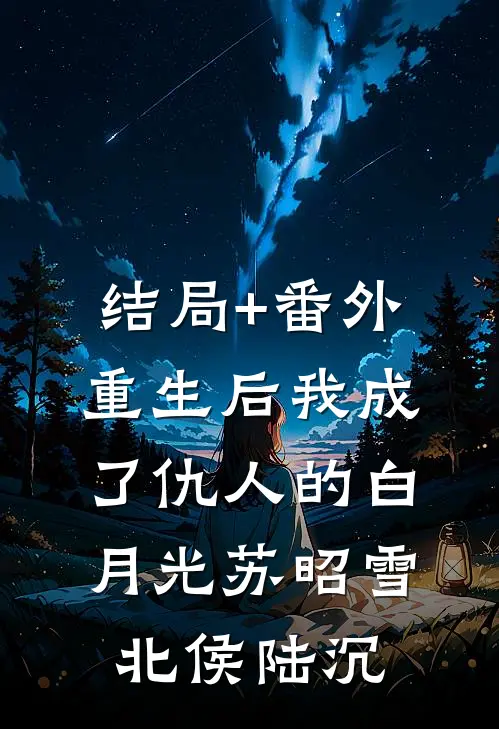结局+番外重生后我成了仇人的白月光苏昭雪北侯陆沉