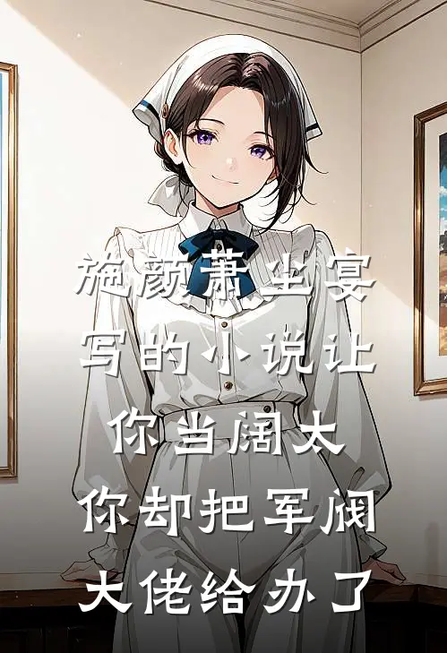 施颜萧尘宴写的小说让你当阔太，你却把军阀大佬给办了