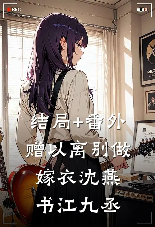 结局+番外赠以离别做嫁衣沈燕书江九丞