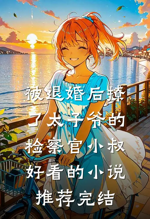 被退婚后撩了太子爷的检察官小叔好看的小说推荐完结