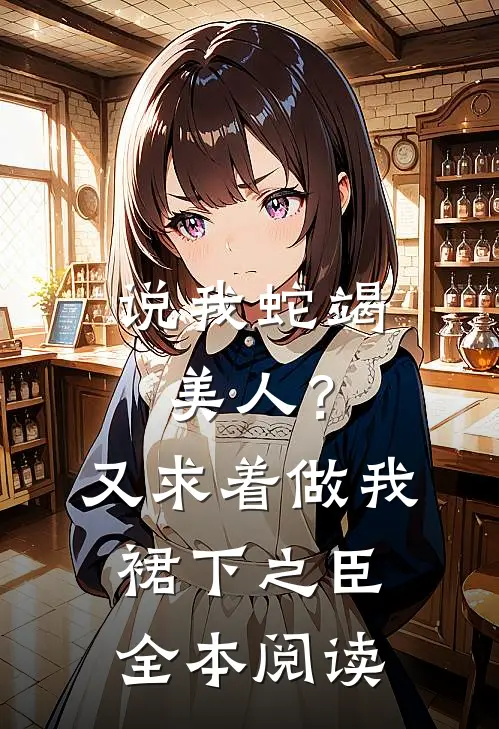 说我蛇竭美人？又求着做我裙下之臣全本阅读