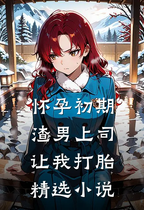 怀孕初期，渣男上司让我打胎精选小说