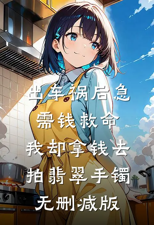出车祸后急需钱救命，我却拿钱去拍翡翠手镯无删减版