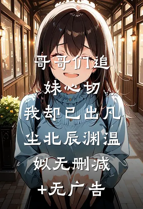 哥哥们追妹心切，我却已出凡尘北辰渊温姒无删减+无广告