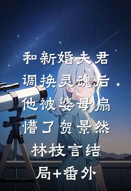 和新婚夫君调换灵魂后，他被婆母扇懵了贺景然林枝言结局+番外