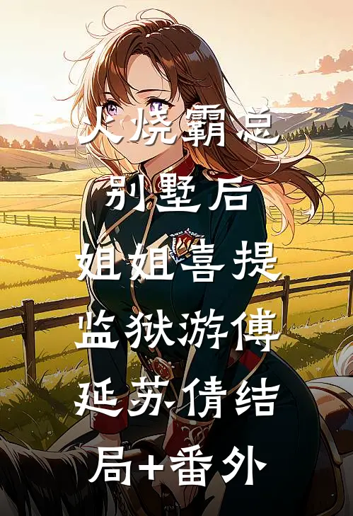 火烧霸总别墅后，姐姐喜提监狱游傅延苏倩结局+番外