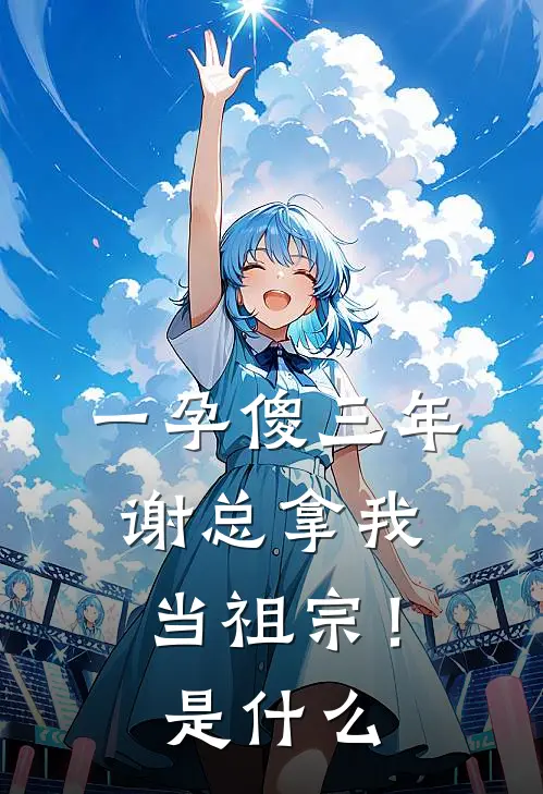 一孕傻三年，谢总拿我当祖宗！是什么