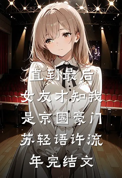 直到最后，女友才知我是京圈豪门苏轻语许流年完结文