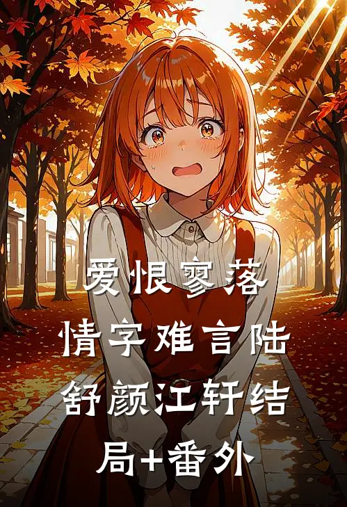 爱恨寥落，情字难言陆舒颜江轩结局+番外
