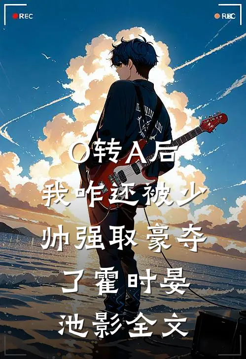 O转A后，我咋还被少帅强取豪夺了霍时晏池影全文