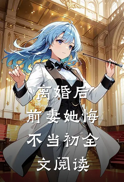 离婚后，前妻她悔不当初全文阅读