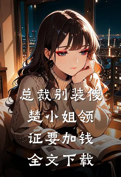 总裁别装傻，楚小姐领证要加钱全文下载