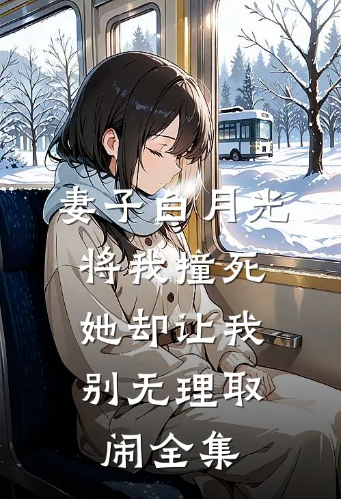妻子白月光将我撞死，她却让我别无理取闹全集