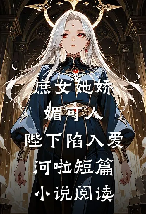庶女她娇媚可人，陛下陷入爱河啦短篇小说阅读
