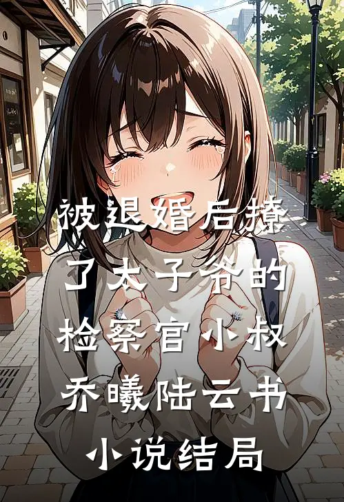被退婚后撩了太子爷的检察官小叔乔曦陆云书小说结局