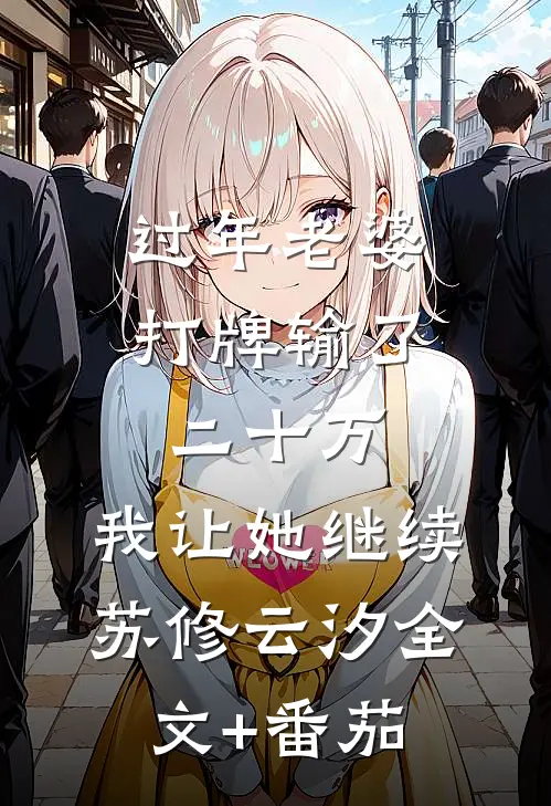 过年老婆打牌输了二十万，我让她继续苏修云汐全文+番茄