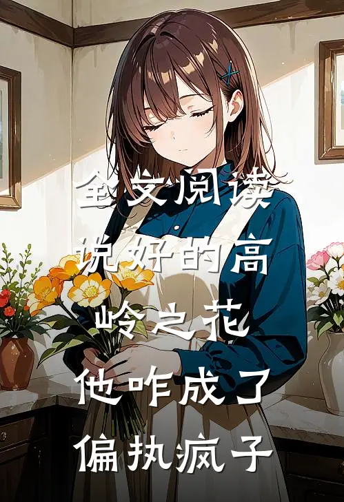 全文阅读说好的高岭之花，他咋成了偏执疯子