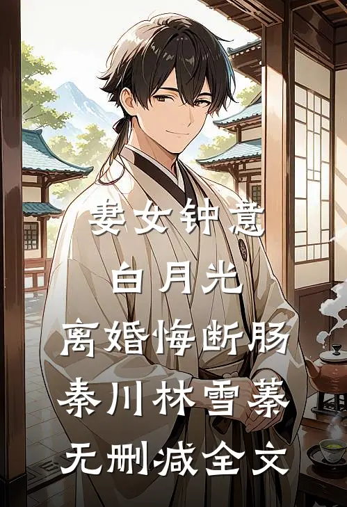 妻女钟意白月光，离婚悔断肠秦川林雪蓁无删减全文