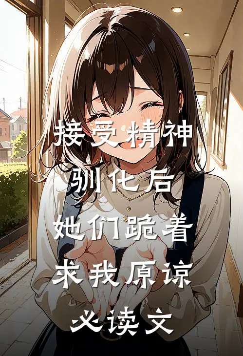 接受精神驯化后，她们跪着求我原谅必读文