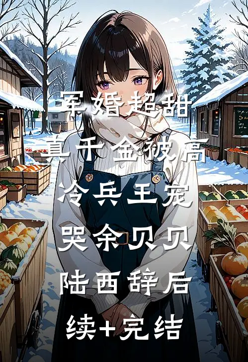 军婚超甜：真千金被高冷兵王宠哭余贝贝陆西辞后续+完结
