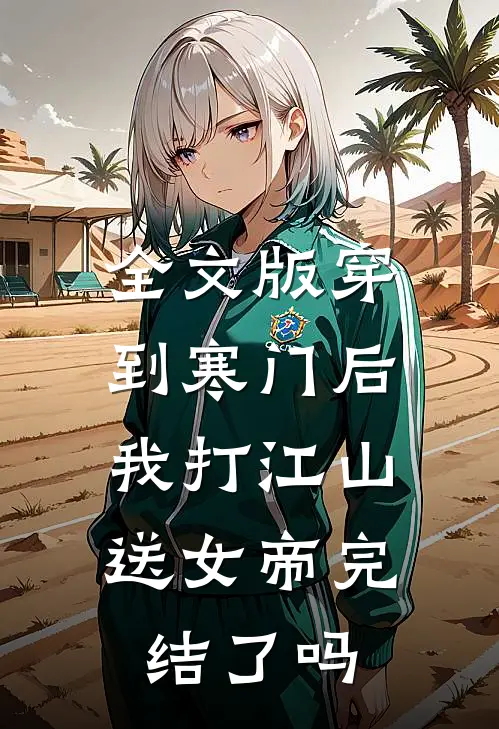 全文版穿到寒门后,我打江山送女帝完结了吗