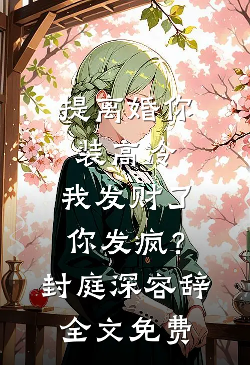 提离婚你装高冷，我发财了你发疯？封庭深容辞全文免费