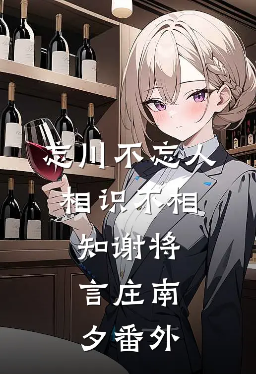 忘川不忘人，相识不相知谢将言庄南夕番外