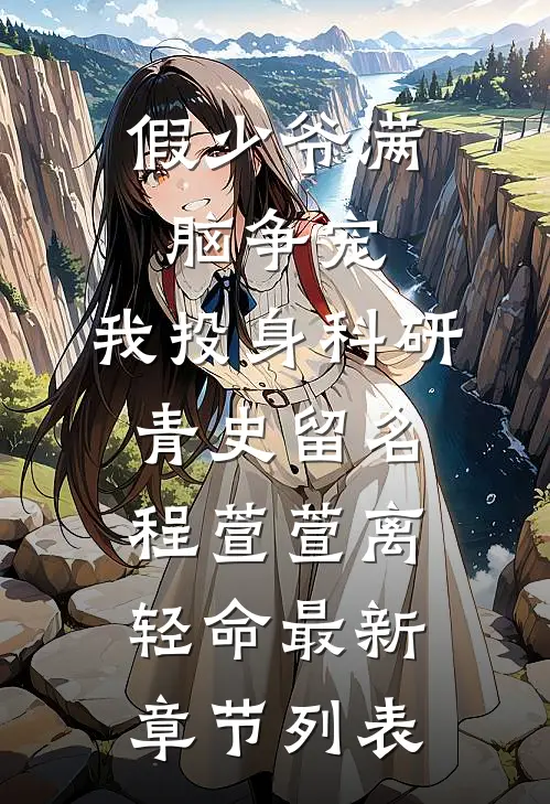 假少爷满脑争宠，我投身科研青史留名程萱萱离轻命最新章节列表