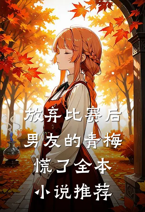 放弃比赛后，男友的青梅慌了全本小说推荐
