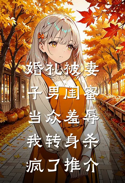 婚礼被妻子男闺蜜当众羞辱，我转身杀疯了推介